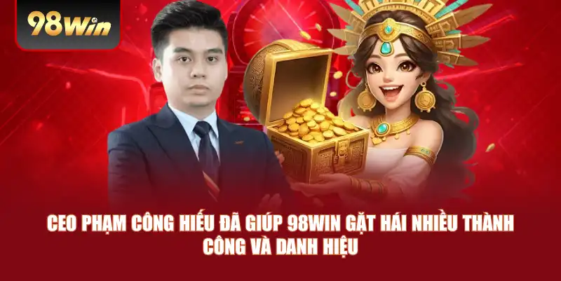 CEO Phạm Công Hiếu đã giúp 98win gặt hái nhiều thành công và danh hiệu 