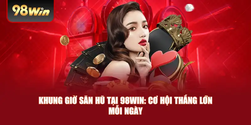 Khung Giờ Săn Hũ Tại 98win: Cơ Hội Thắng Lớn Mỗi Ngày